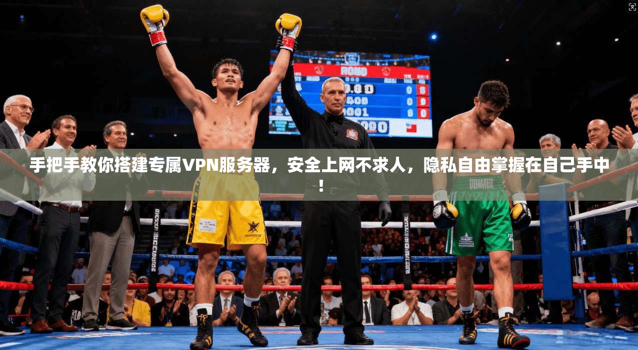 手把手教你搭建专属VPN服务器，安全上网不求人，隐私自由掌握在自己手中！