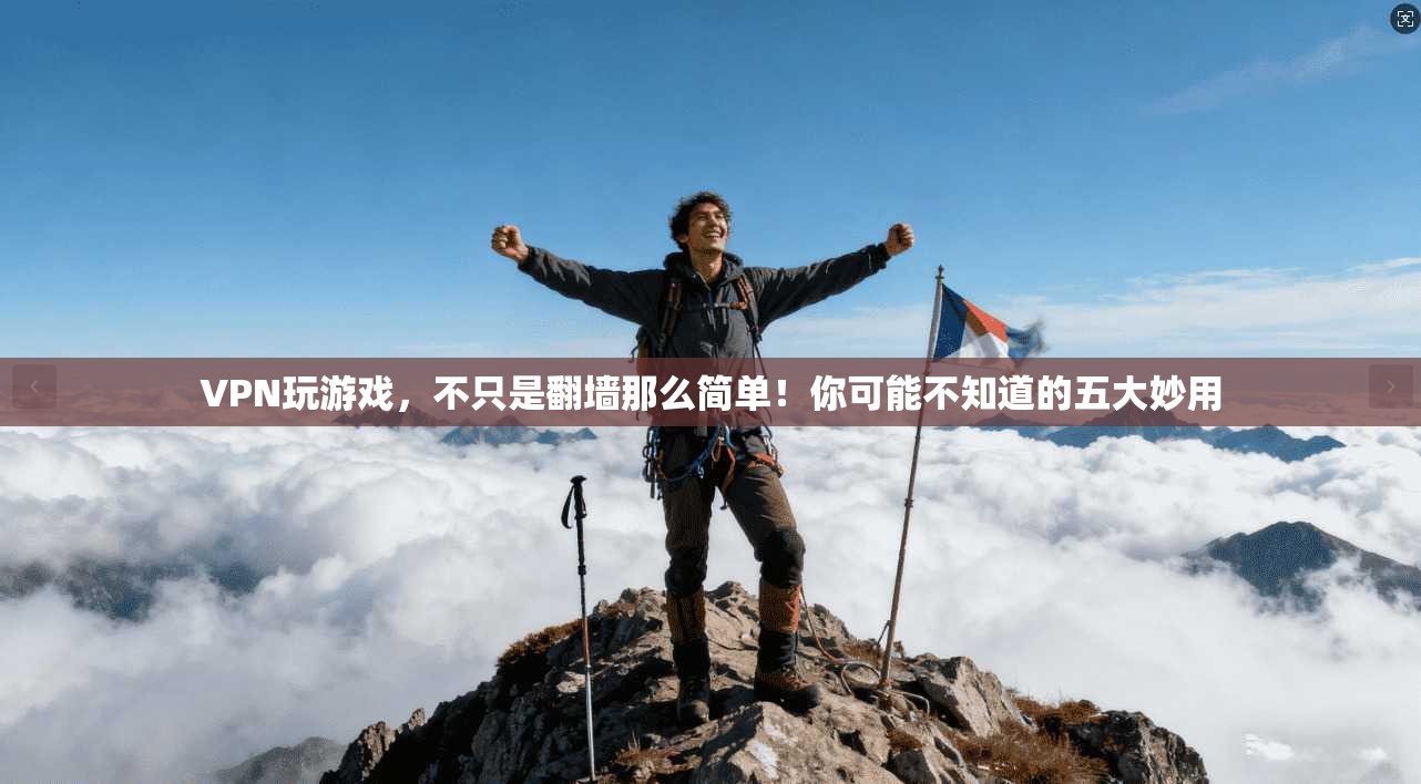 VPN玩游戏,不只是翻墙那么简单!你可能不知道的五大妙用