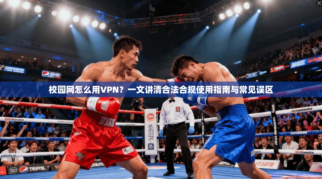 校园网怎么用VPN？一文讲清合法合规使用指南与常见误区