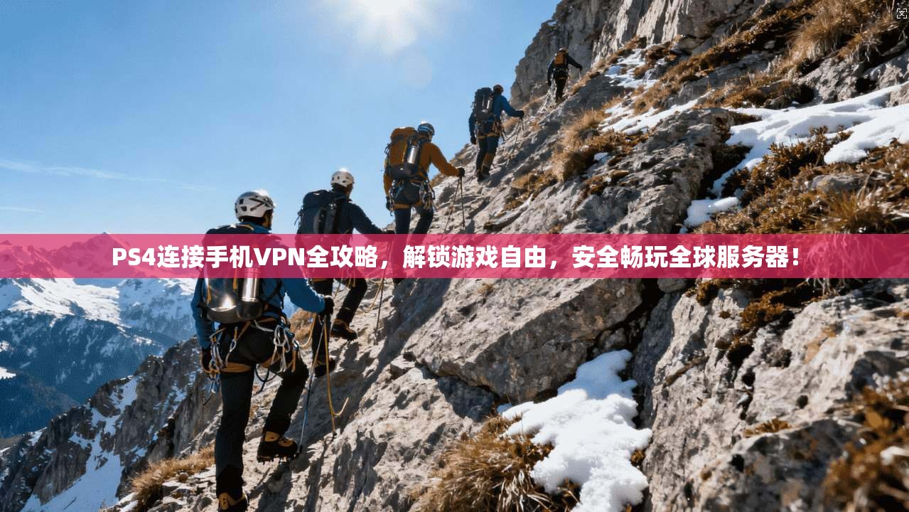 PS4连接手机VPN全攻略，解锁游戏自由，安全畅玩全球服务器！