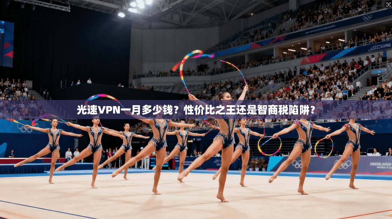 光速VPN一月多少钱?性价比之王还是智商税陷阱?