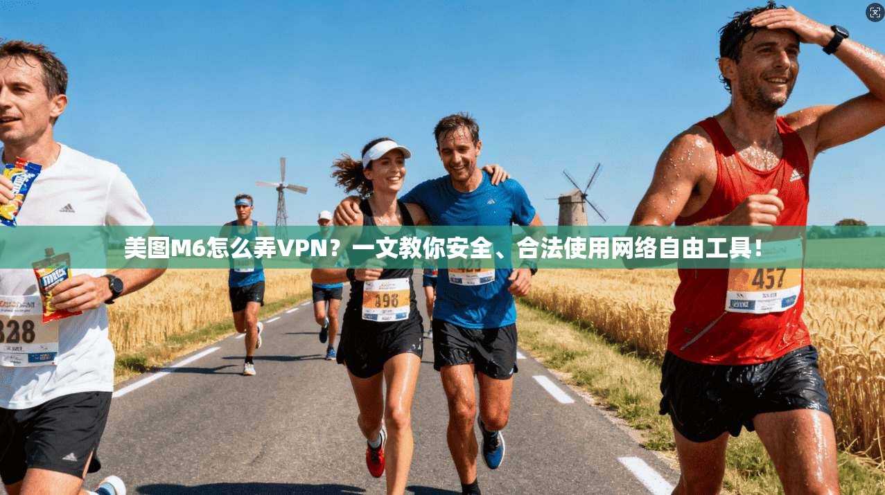 美图M6怎么弄VPN?一文教你安全、合法使用网络自由工具!