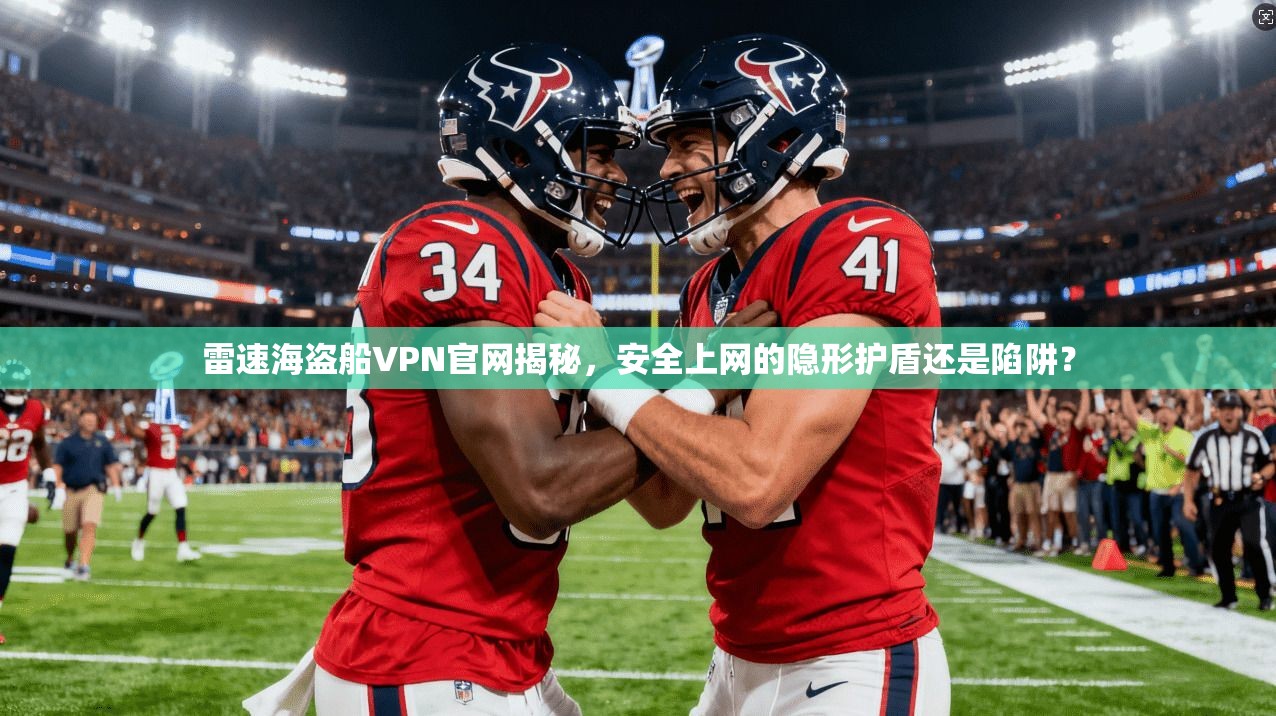 雷速海盗船VPN官网揭秘，安全上网的隐形护盾还是陷阱？