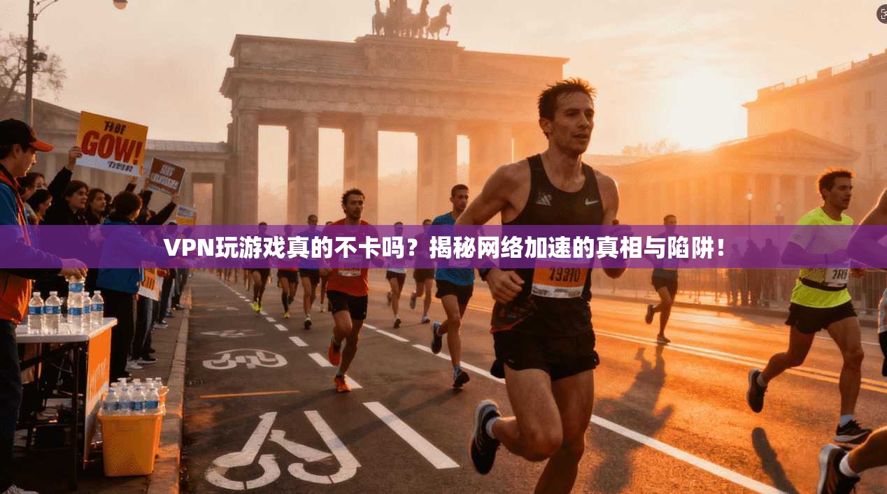 VPN玩游戏真的不卡吗?揭秘网络加速的真相与陷阱!