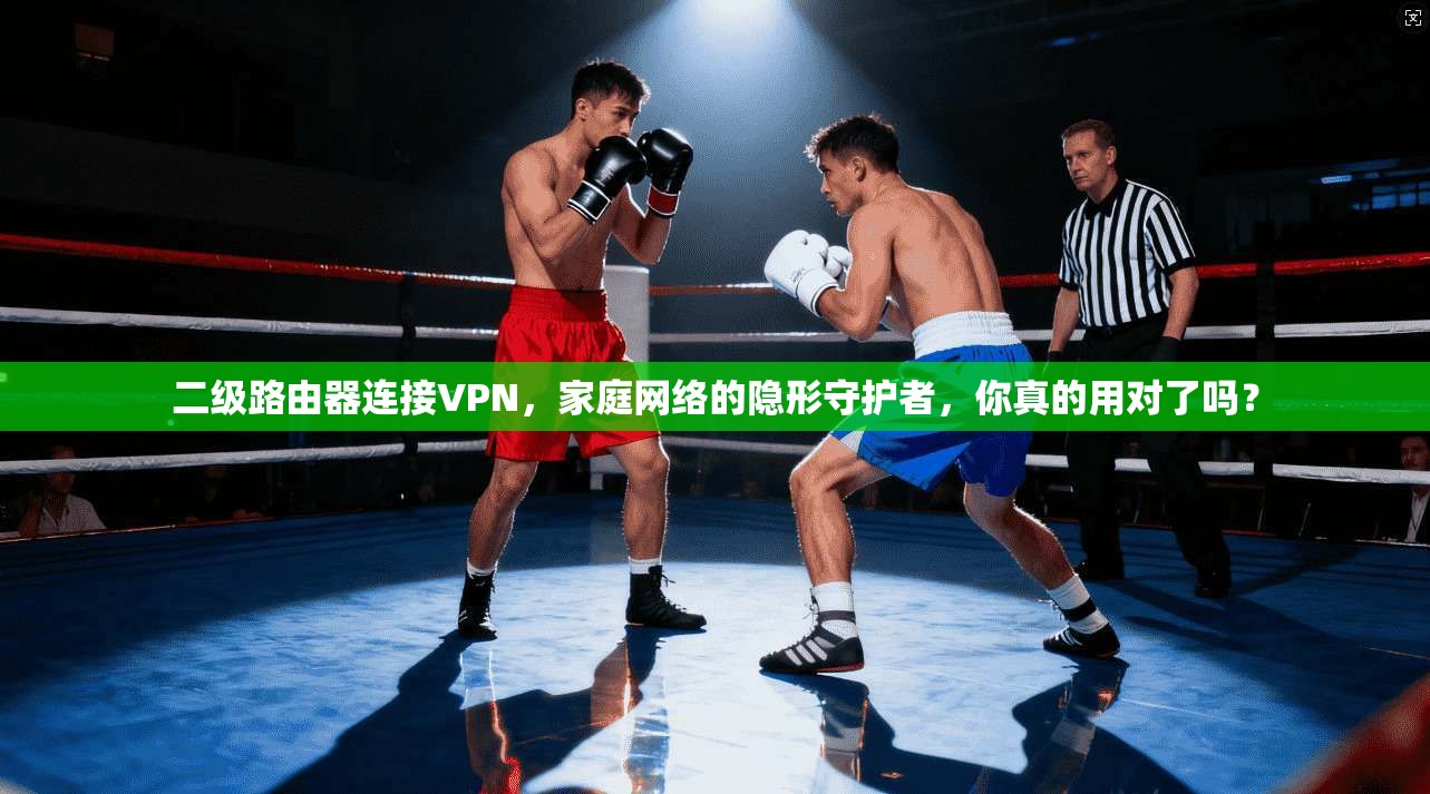 二级路由器连接VPN,家庭网络的隐形守护者,你真的用对了吗?