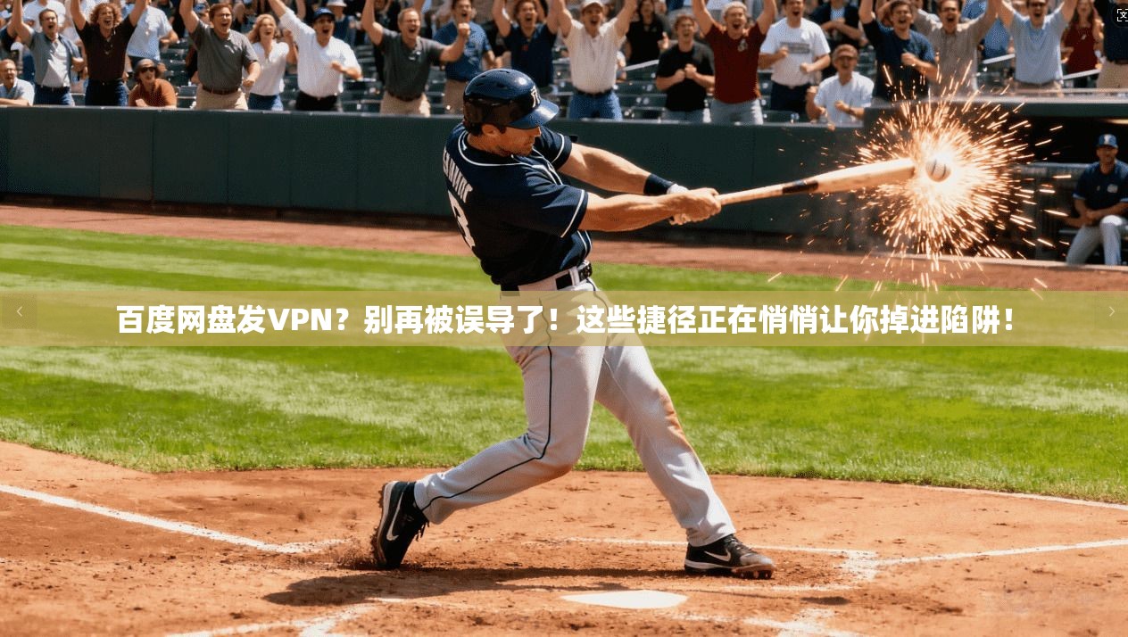 百度网盘发VPN？别再被误导了！这些捷径正在悄悄让你掉进陷阱！