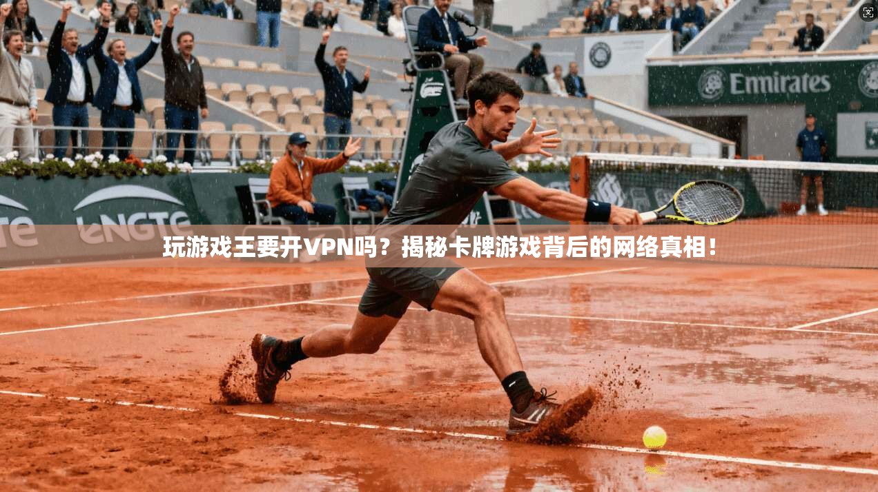 玩游戏王要开VPN吗?揭秘卡牌游戏背后的网络真相!