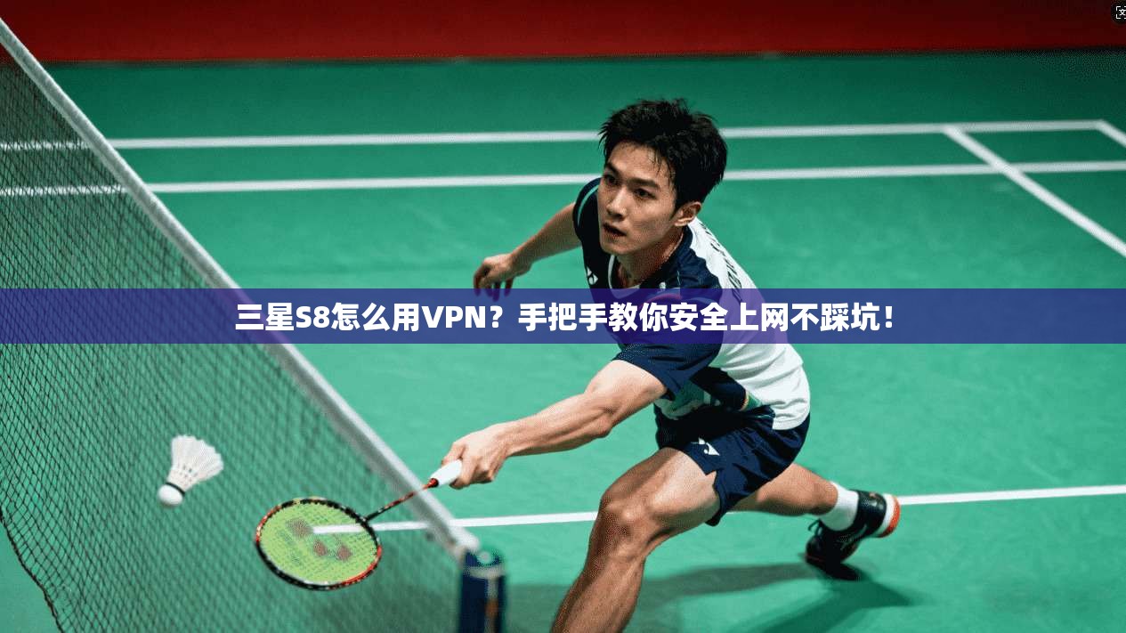 三星S8怎么用VPN？手把手教你安全上网不踩坑！