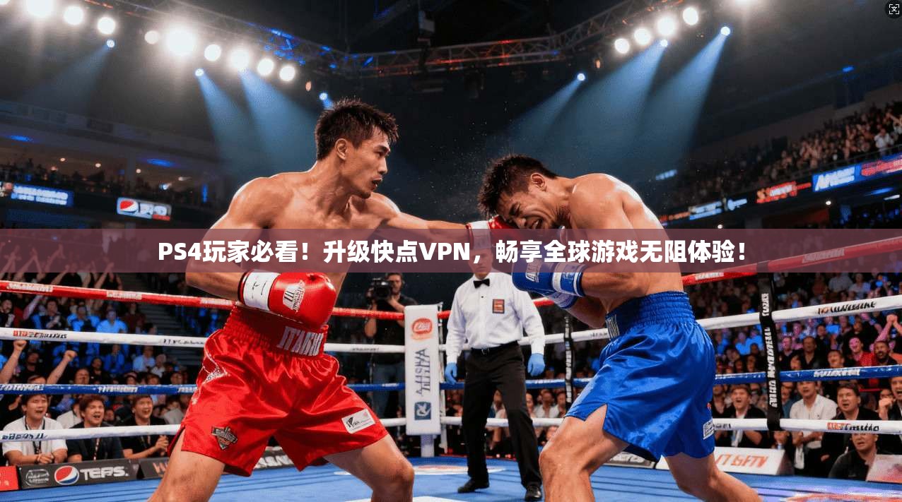 PS4玩家必看!升级快点VPN,畅享全球游戏无阻体验!