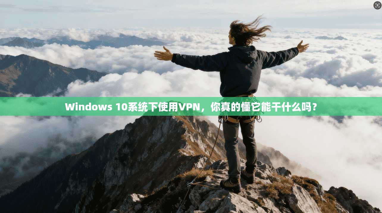 Windows 10系统下使用VPN，你真的懂它能干什么吗？