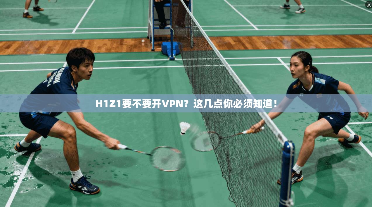 H1Z1要不要开VPN？这几点你必须知道！
