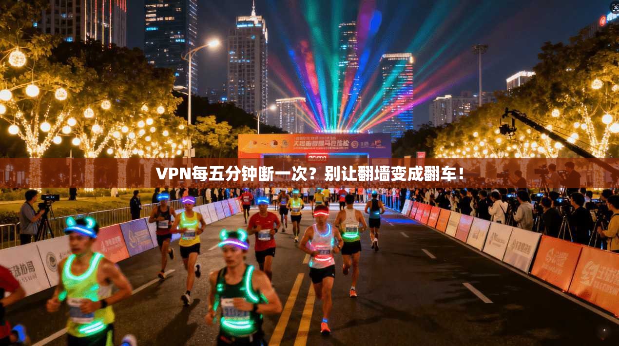 VPN每五分钟断一次？别让翻墙变成翻车！