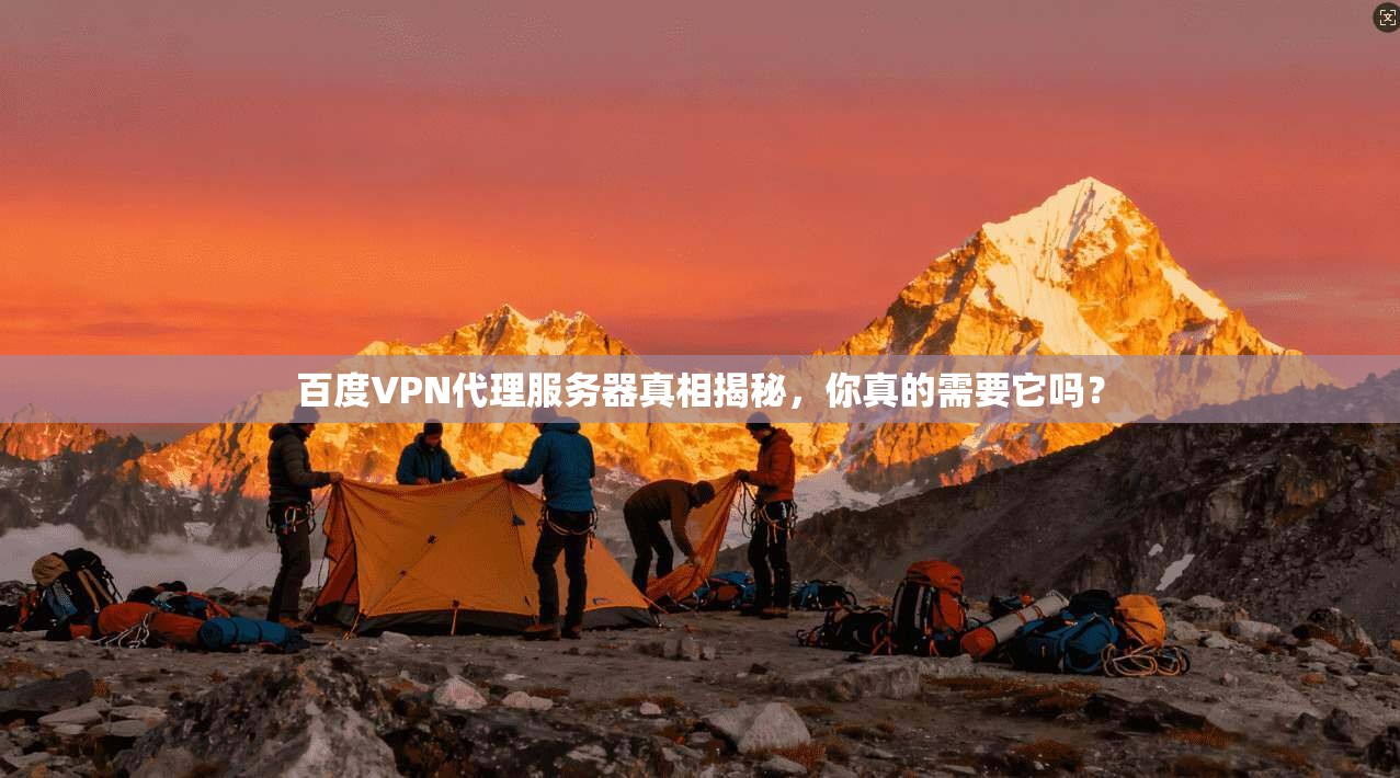 百度VPN代理服务器真相揭秘，你真的需要它吗？