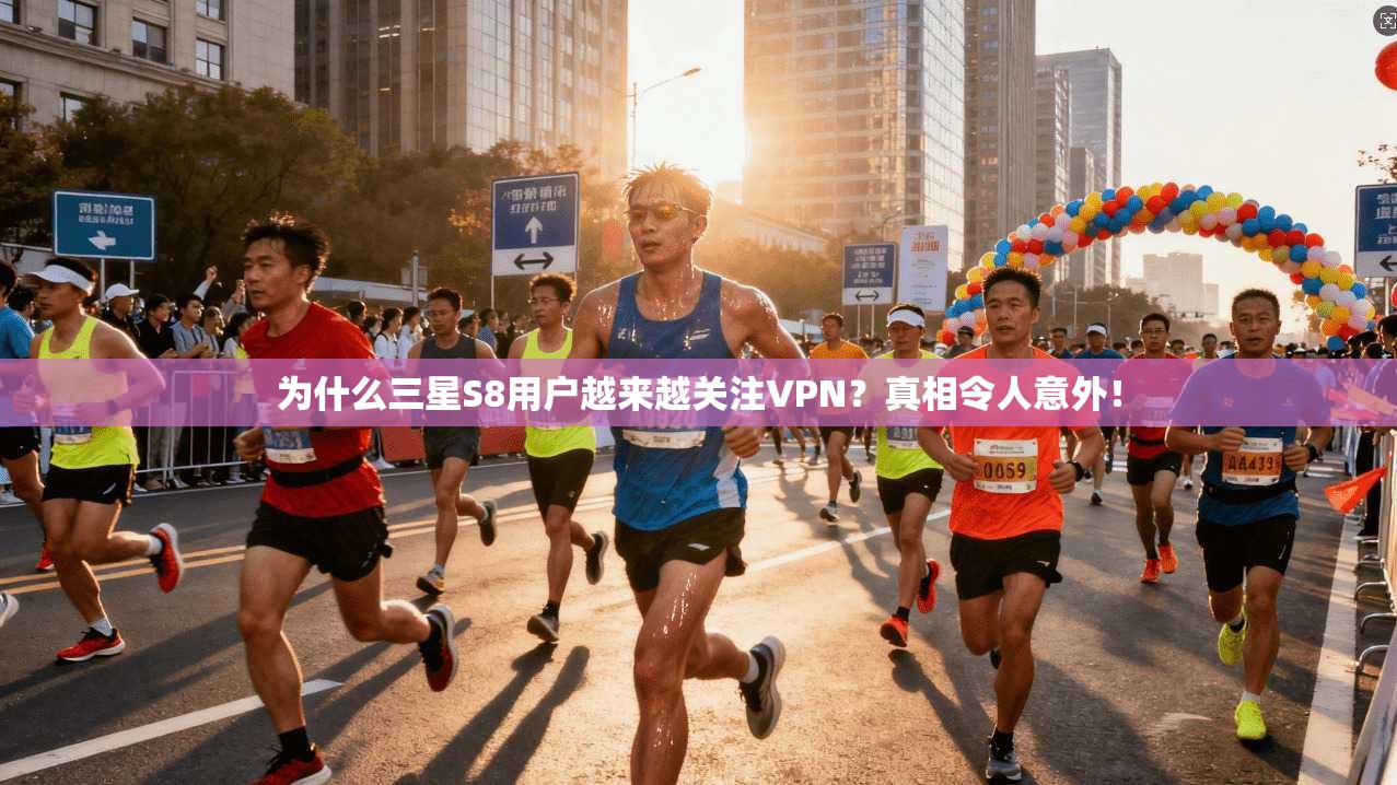 为什么三星S8用户越来越关注VPN？真相令人意外！