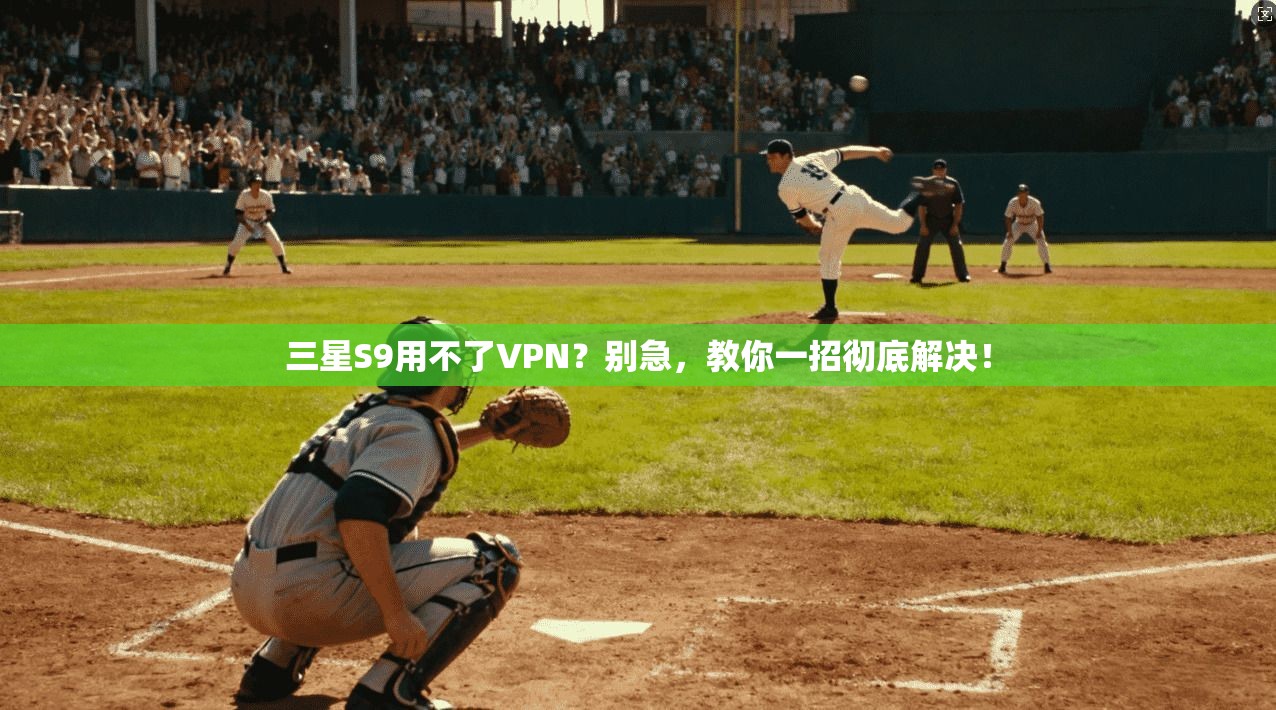 三星S9用不了VPN?别急,教你一招彻底解决!