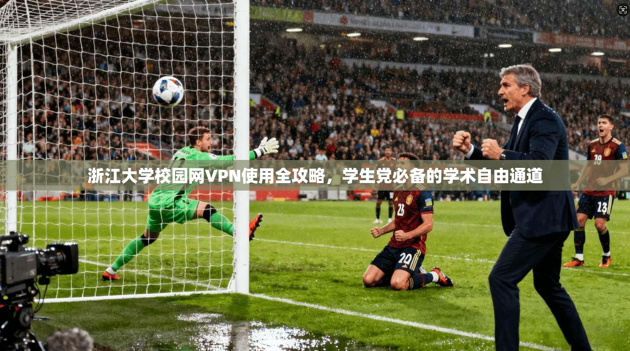 浙江大学校园网VPN使用全攻略，学生党必备的学术自由通道