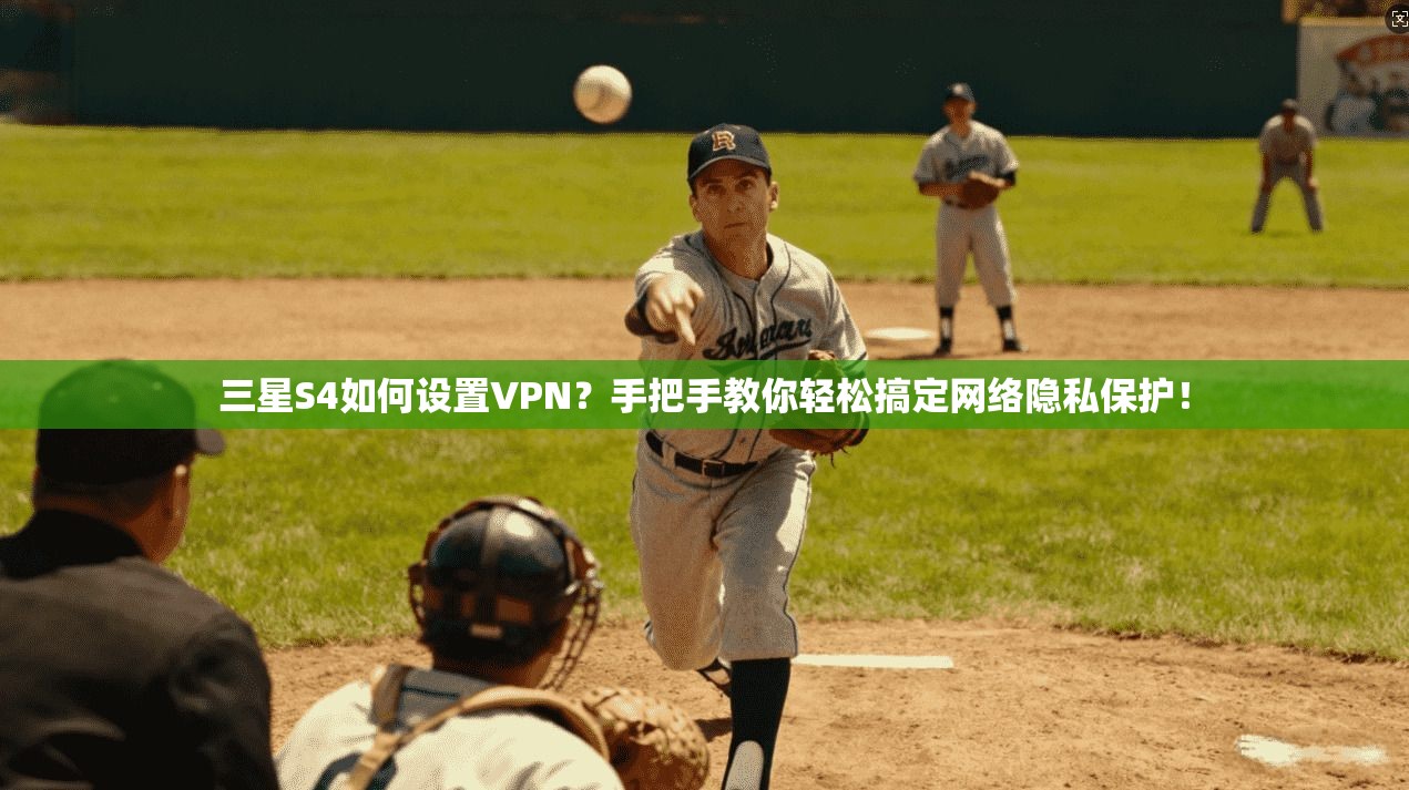 三星S4如何设置VPN?手把手教你轻松搞定网络隐私保护!
