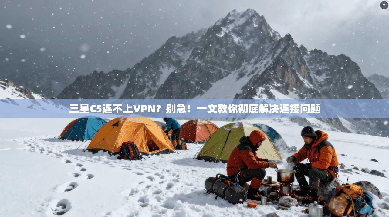 三星C5连不上VPN？别急！一文教你彻底解决连接问题