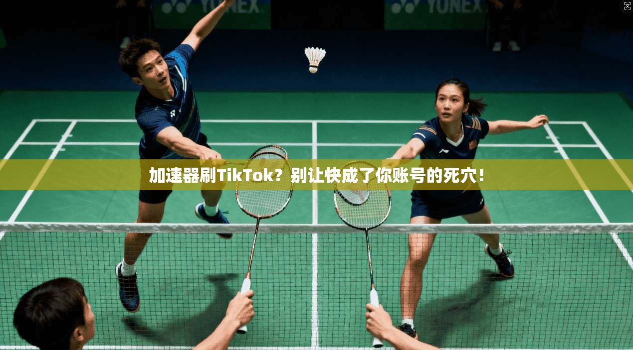 加速器刷TikTok?别让快成了你账号的死穴!