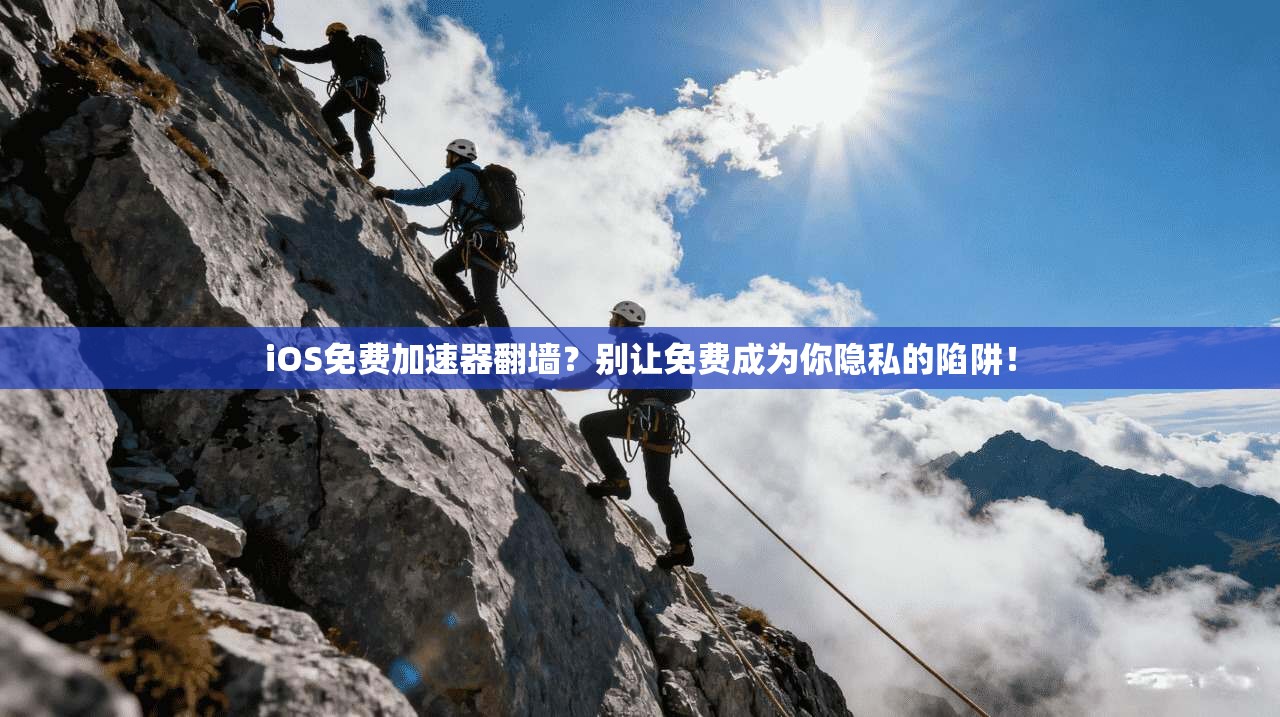 iOS免费加速器翻墙？别让免费成为你隐私的陷阱！