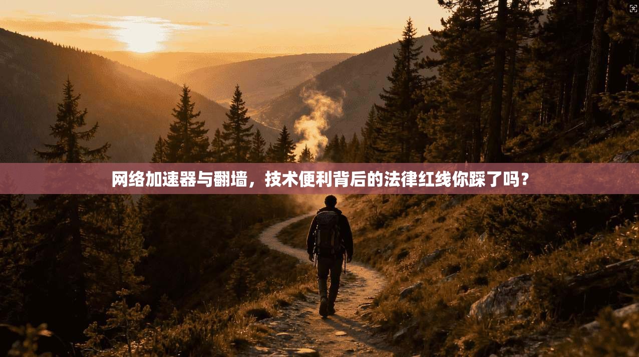 网络加速器与翻墙，技术便利背后的法律红线你踩了吗？