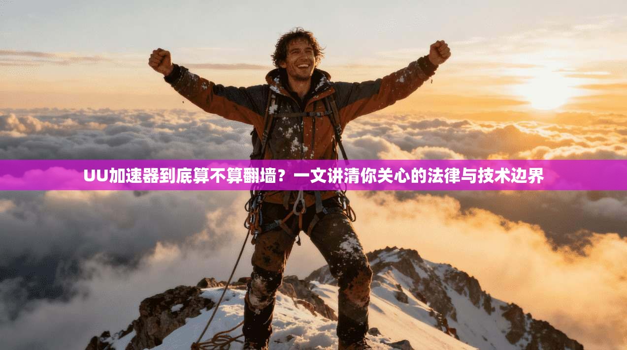 UU加速器到底算不算翻墙?一文讲清你关心的法律与技术边界