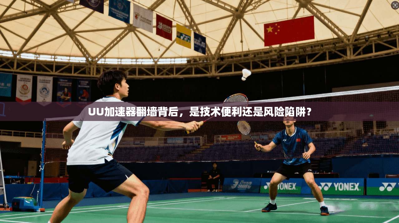 UU加速器翻墙背后，是技术便利还是风险陷阱？