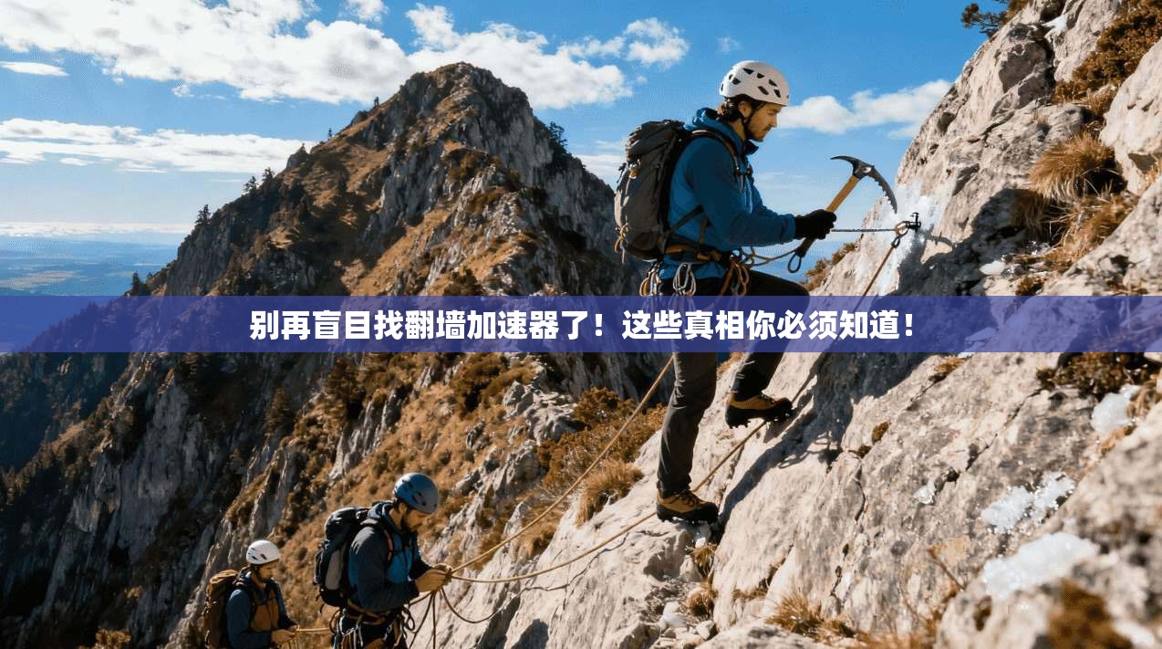 别再盲目找翻墙加速器了！这些真相你必须知道！