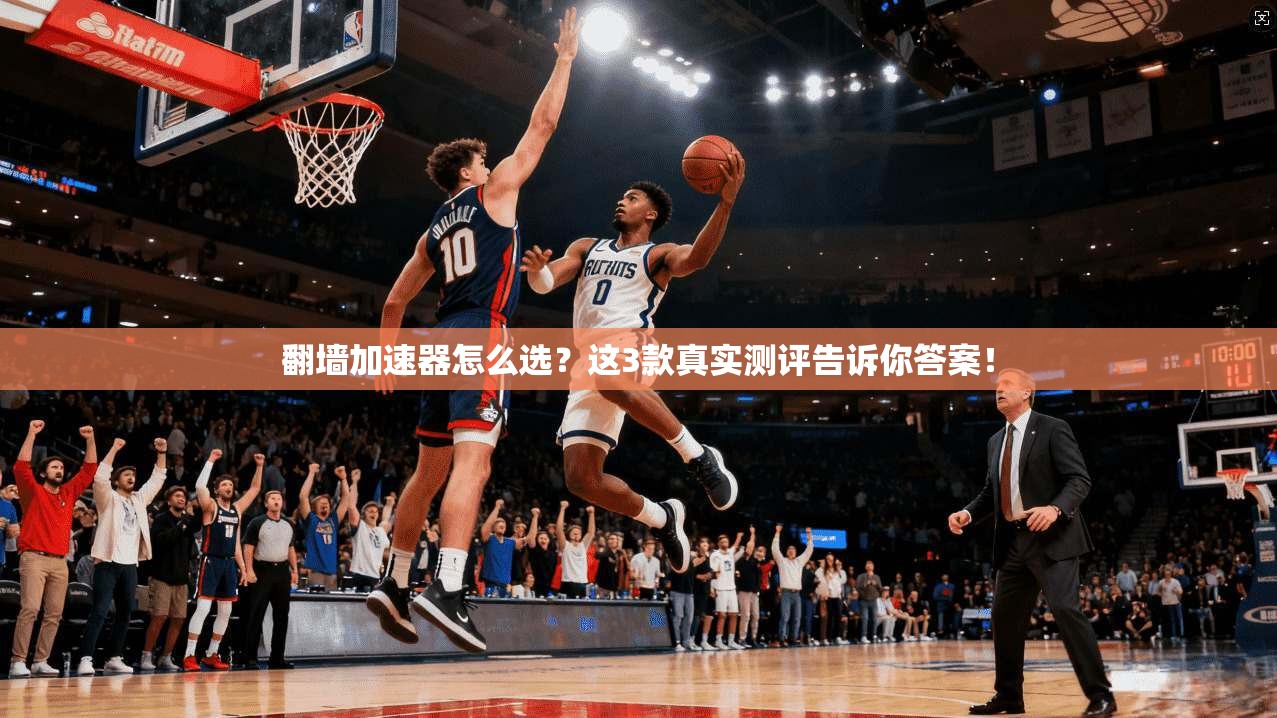 翻墙加速器怎么选？这3款真实测评告诉你答案！