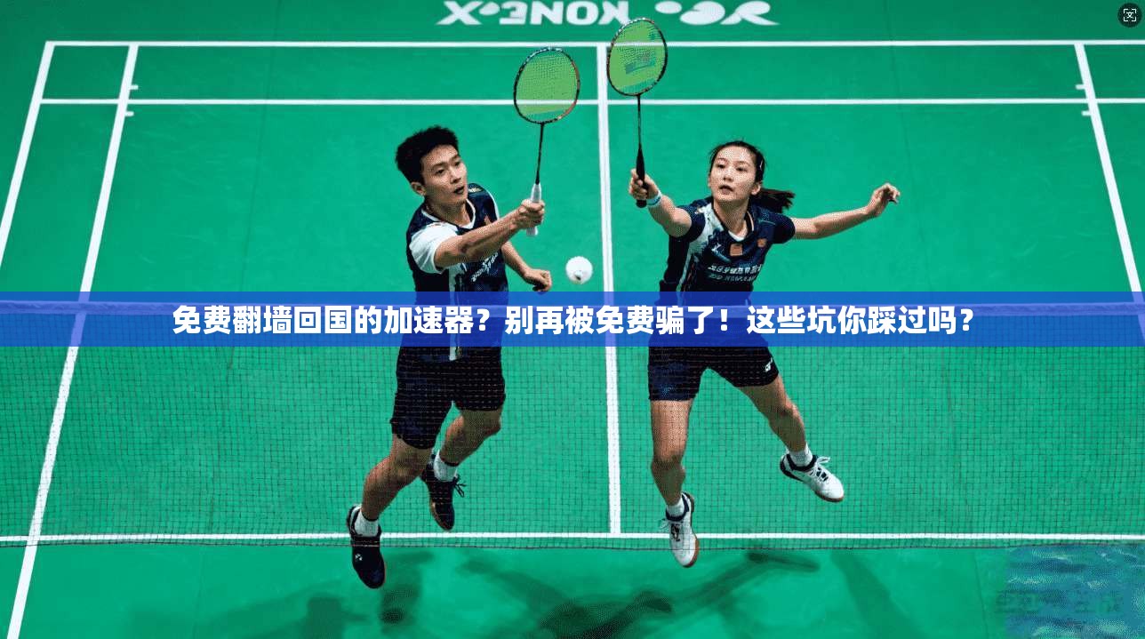 免费翻墙回国的加速器？别再被免费骗了！这些坑你踩过吗？