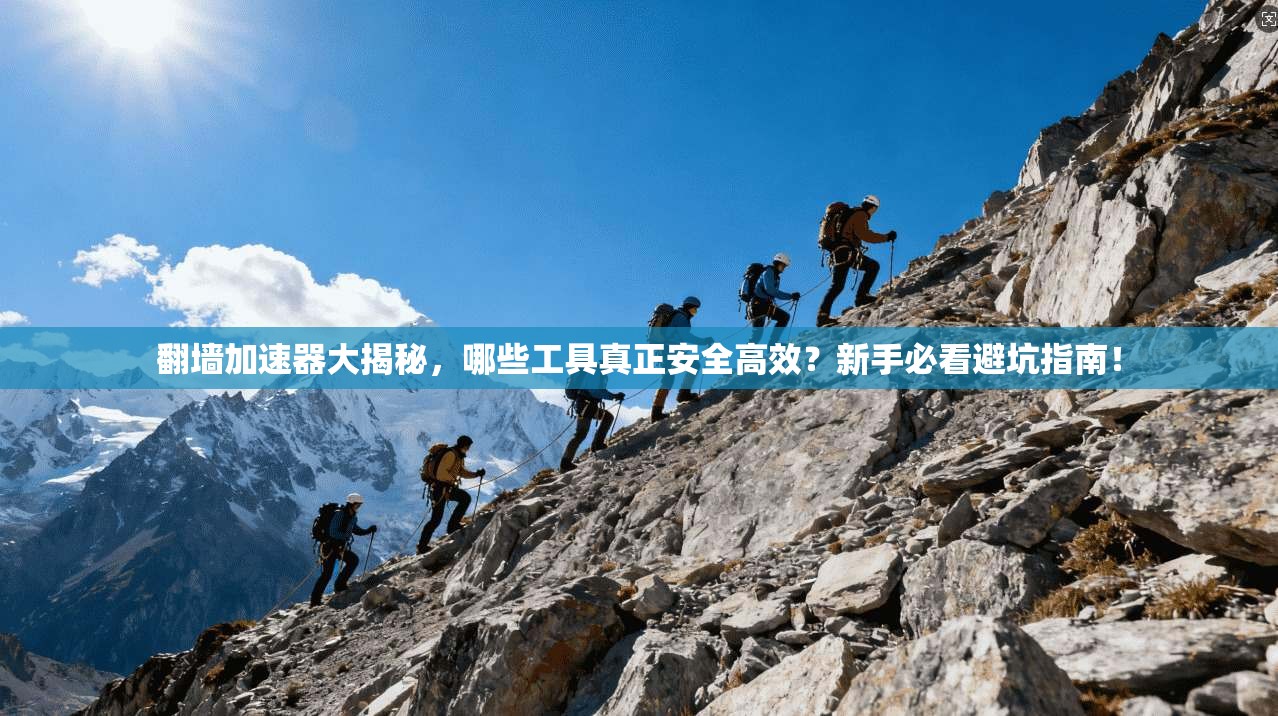 翻墙加速器大揭秘,哪些工具真正安全高效?新手必看避坑指南!
