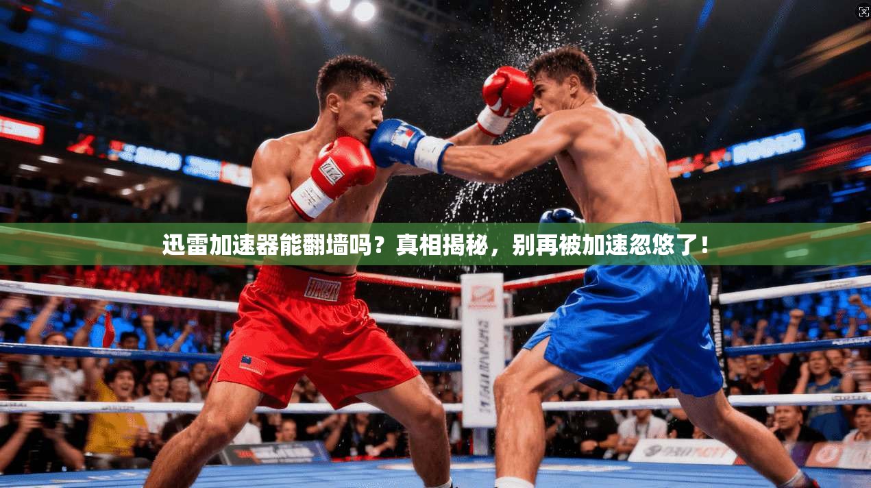 迅雷加速器能翻墙吗？真相揭秘，别再被加速忽悠了！