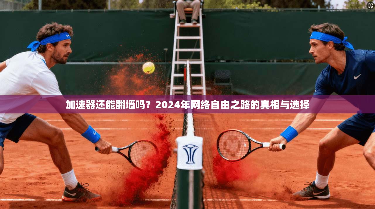 加速器还能翻墙吗?2024年网络自由之路的真相与选择