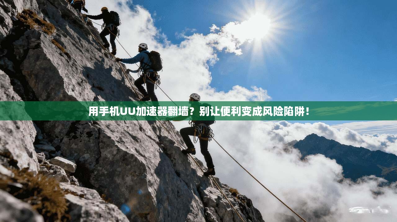 用手机UU加速器翻墙？别让便利变成风险陷阱！