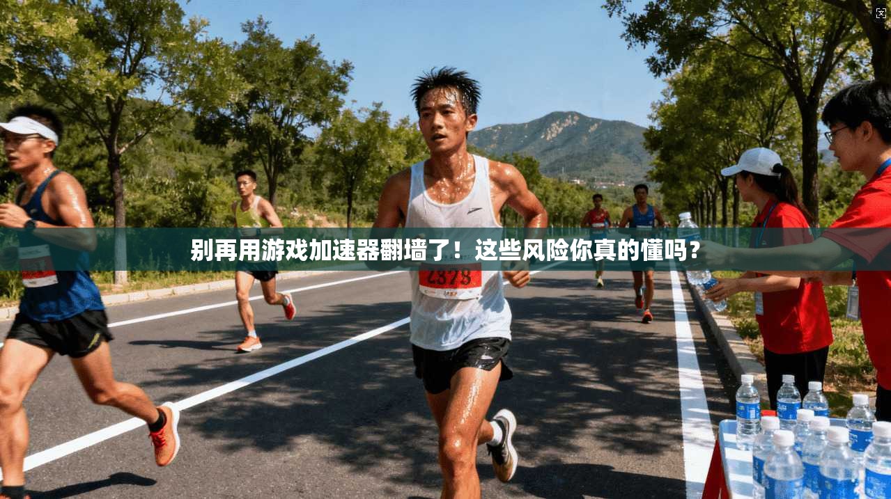 别再用游戏加速器翻墙了！这些风险你真的懂吗？