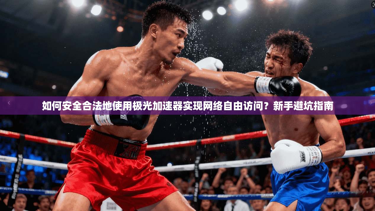 如何安全合法地使用极光加速器实现网络自由访问？新手避坑指南