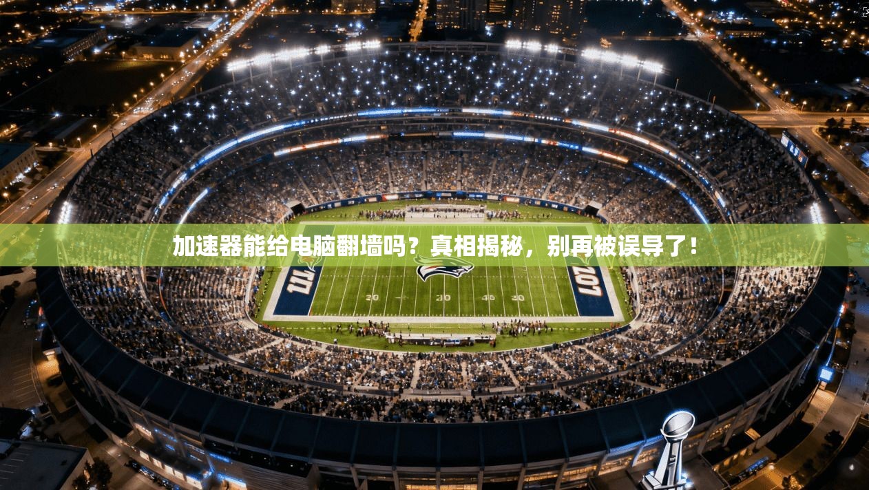 加速器能给电脑翻墙吗？真相揭秘，别再被误导了！