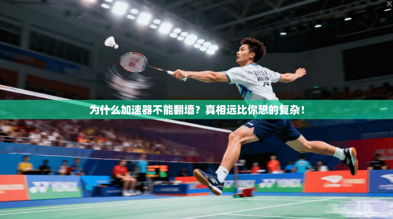 为什么加速器不能翻墙？真相远比你想的复杂！
