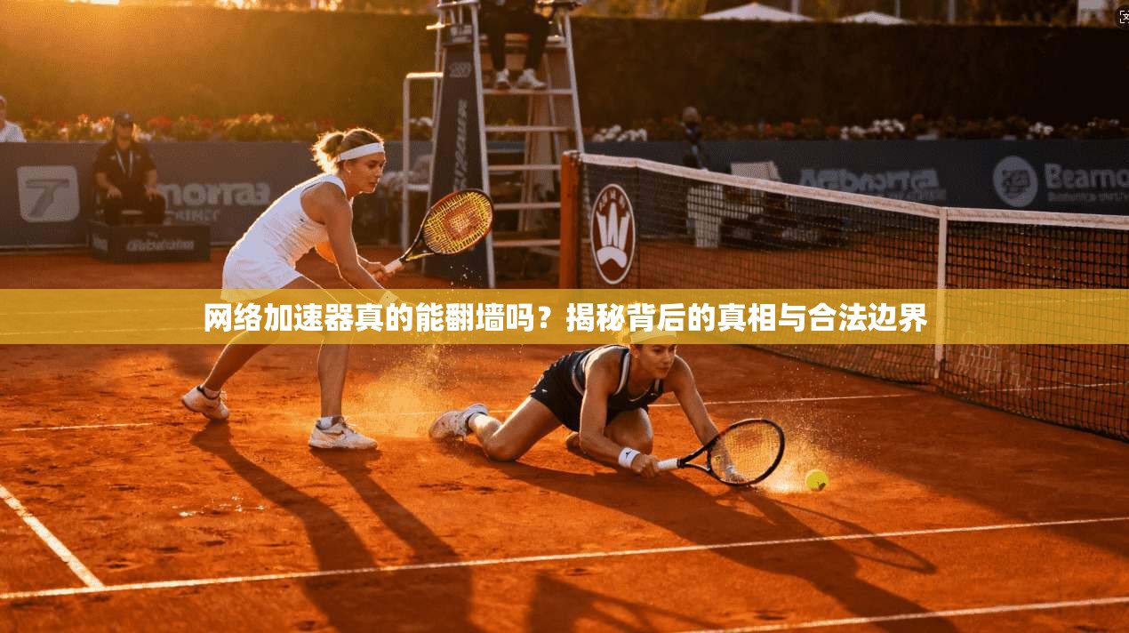 网络加速器真的能翻墙吗?揭秘背后的真相与合法边界