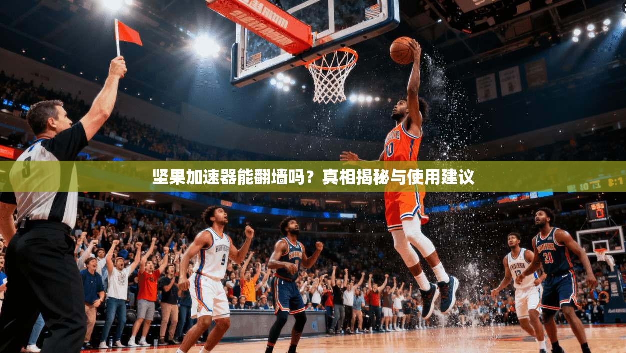 坚果加速器能翻墙吗?真相揭秘与使用建议