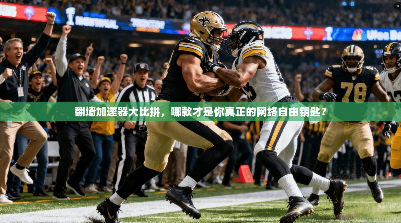 翻墙加速器大比拼,哪款才是你真正的网络自由钥匙?