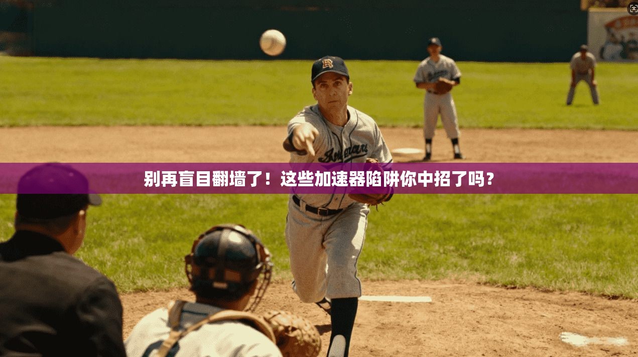 别再盲目翻墙了!这些加速器陷阱你中招了吗?