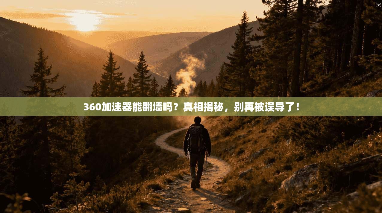 360加速器能翻墙吗？真相揭秘，别再被误导了！