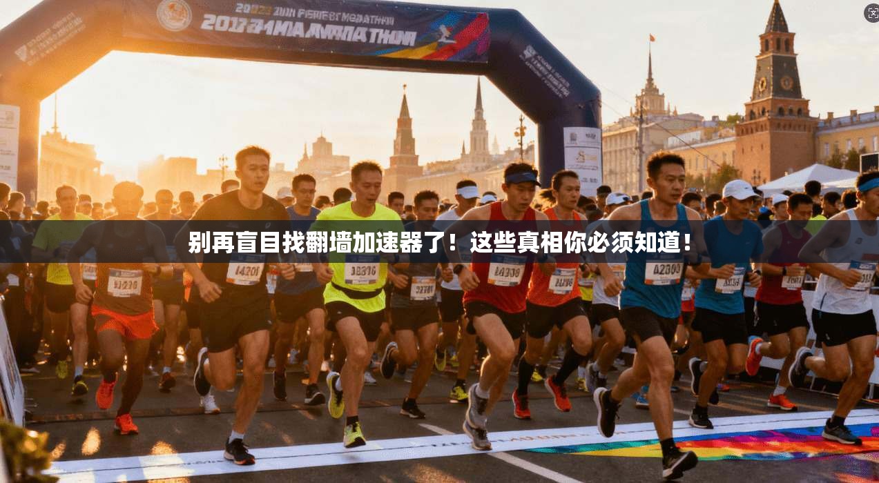 别再盲目找翻墙加速器了!这些真相你必须知道!