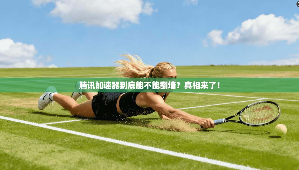 腾讯加速器到底能不能翻墙？真相来了！