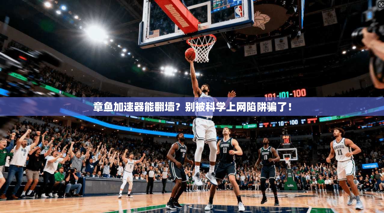 章鱼加速器能翻墙?别被科学上网陷阱骗了!