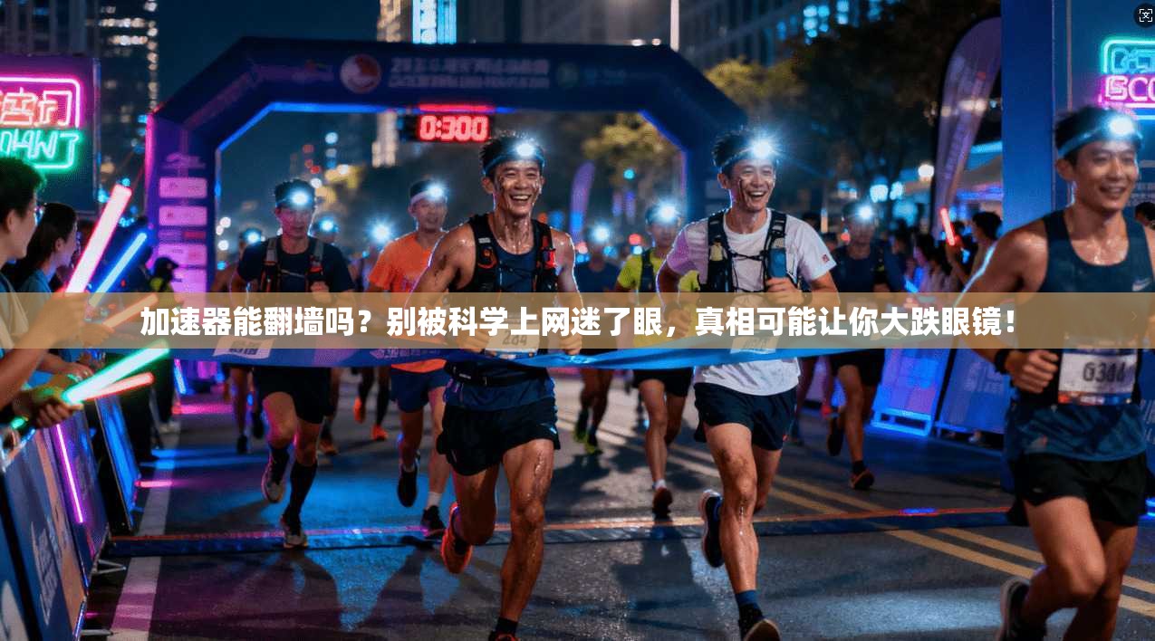 加速器能翻墙吗？别被科学上网迷了眼，真相可能让你大跌眼镜！