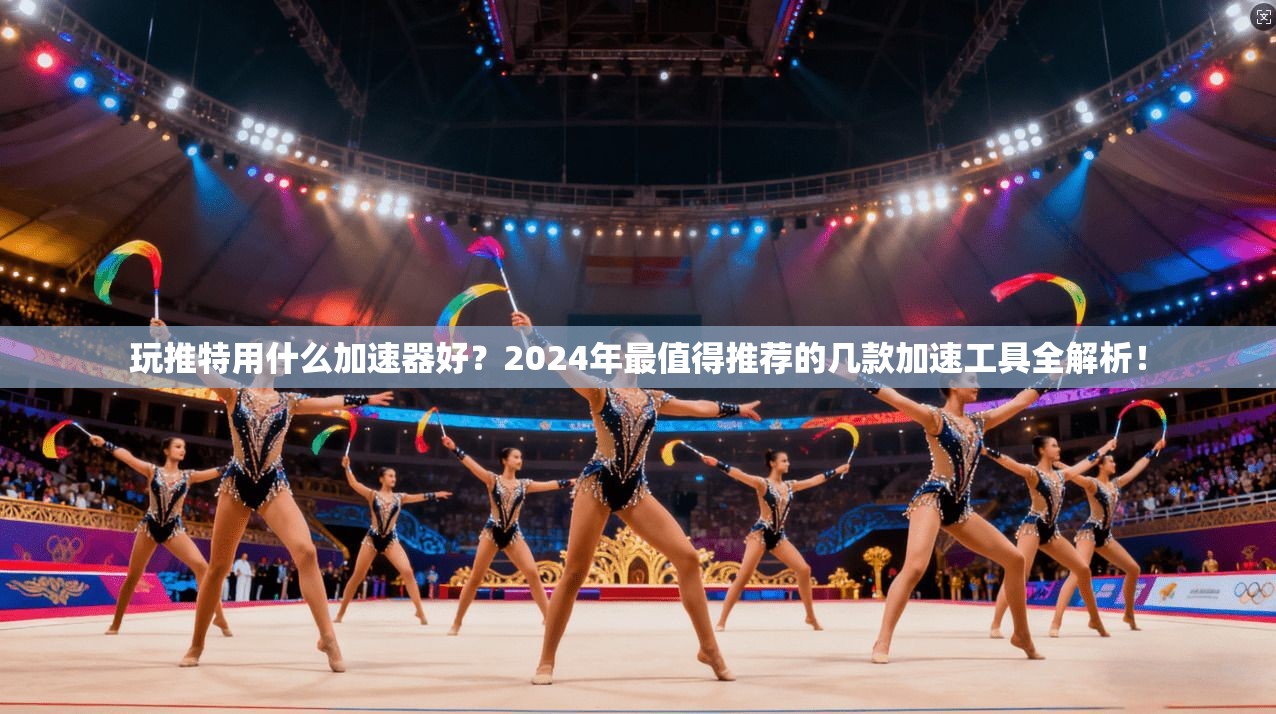 玩推特用什么加速器好？2024年最值得推荐的几款加速工具全解析！