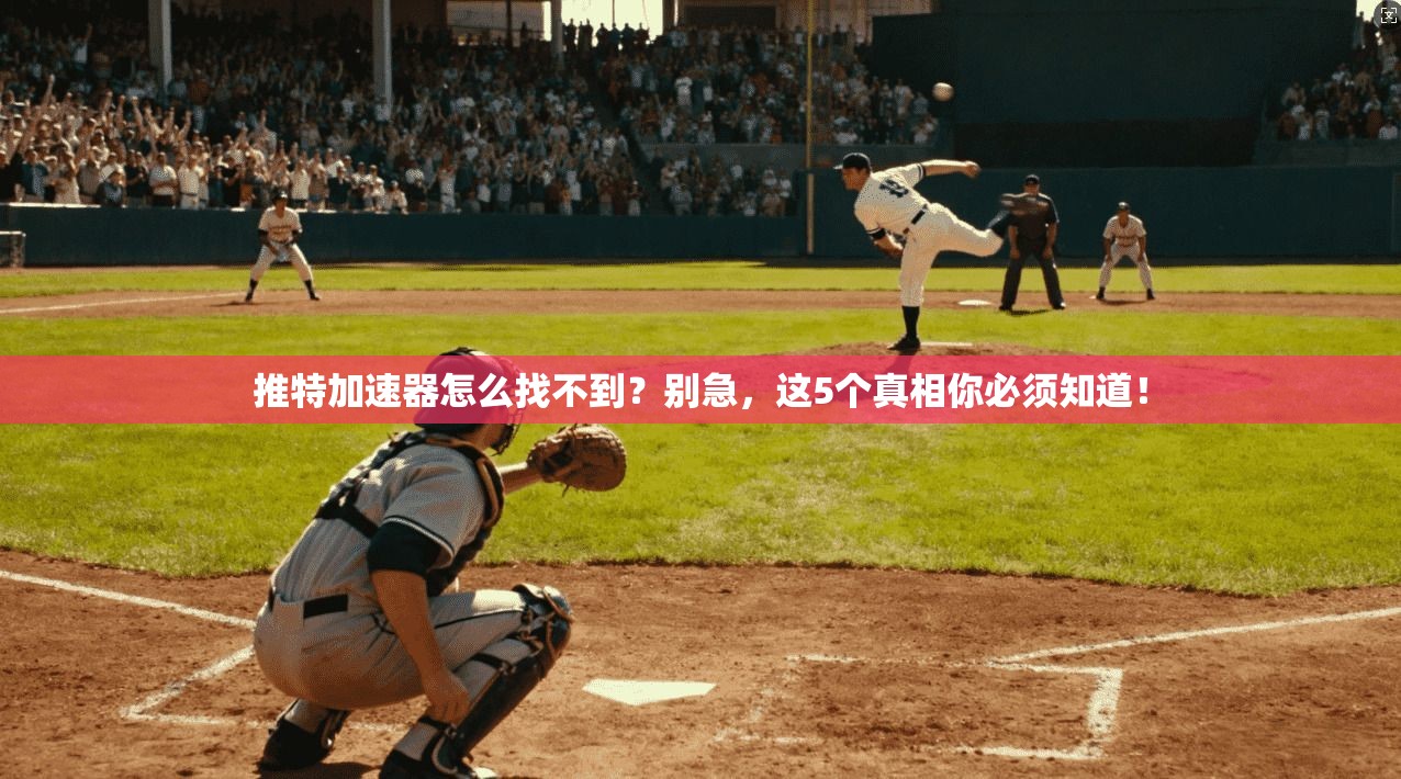 推特加速器怎么找不到？别急，这5个真相你必须知道！