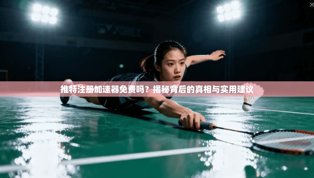 推特注册加速器免费吗？揭秘背后的真相与实用建议
